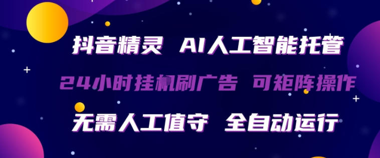 抖音精灵AI人工智能托管，24小时全自动刷广告，无需人工值守，可矩阵操作【揭秘】-51云资源