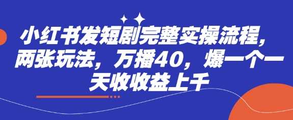 小红书发短剧完整实操流程，两张玩法，万播40，爆一个一天收收益上千-51云资源