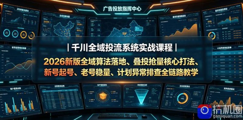 千川全域投流系统实战课程|2026新版全域算法落地、叠投抢量核心打法、新号起号、老号稳量、计划异常排查全链路教学-51云资源