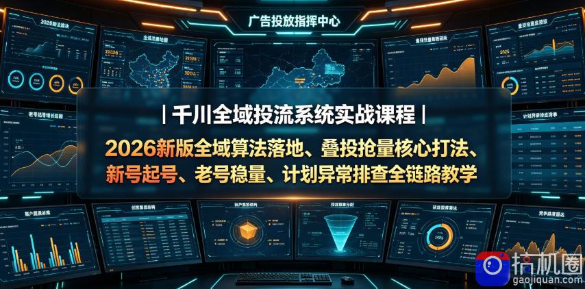 千川全域投流系统实战课程|2026新版全域算法落地、叠投抢量核心打法、新号起号、老号稳量、计划异常排查全链路教学