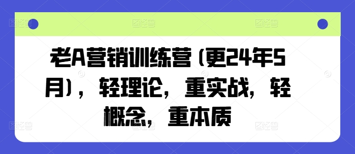 老A营销训练营(更25年7月)，轻理论，重实战，轻概念，重本质-51云资源