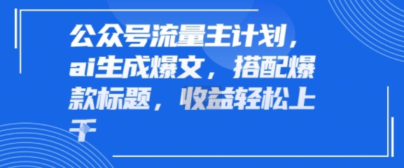公众号流量主计划，ai生成爆文，搭配爆款标题，轻松收益几张-51云资源
