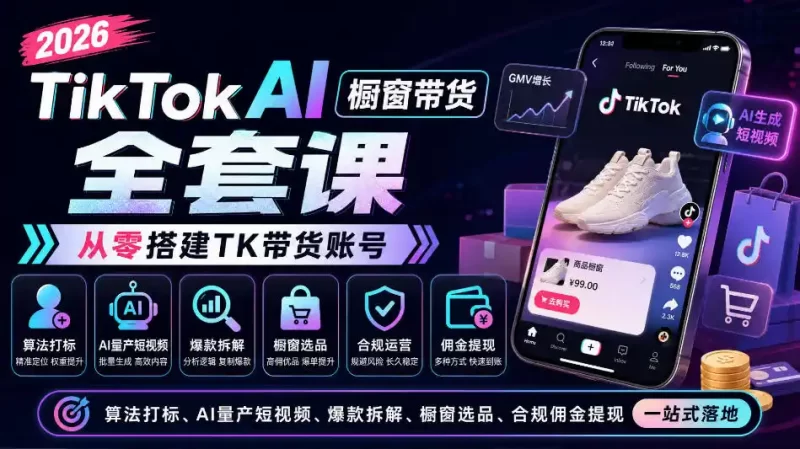 2026TikTok AI橱窗带货全套课,从零搭建TK带货账号,算法打标、AI量产短视频、爆款拆解、橱窗选品、合规佣金提现一站式落地-51云资源