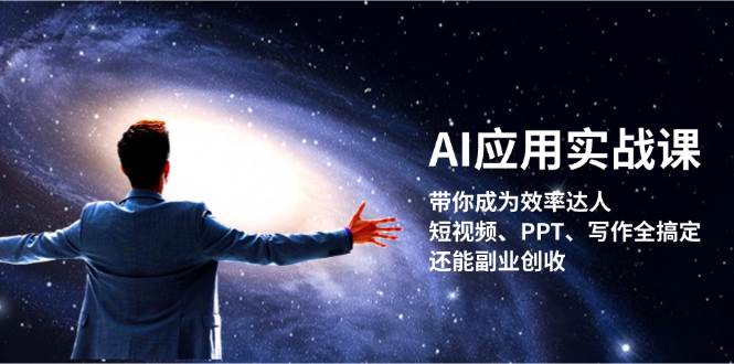 （13159期）AI应用实战课：带你成为效率达人！短视频、PPT、写作全搞定，还能副业创收-51云资源