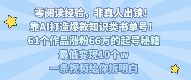 靠AI打造爆款知识类书单号,61个作品涨粉66w的起号秘籍,最低变现10个w,一条视频给你拆明白-51云资源