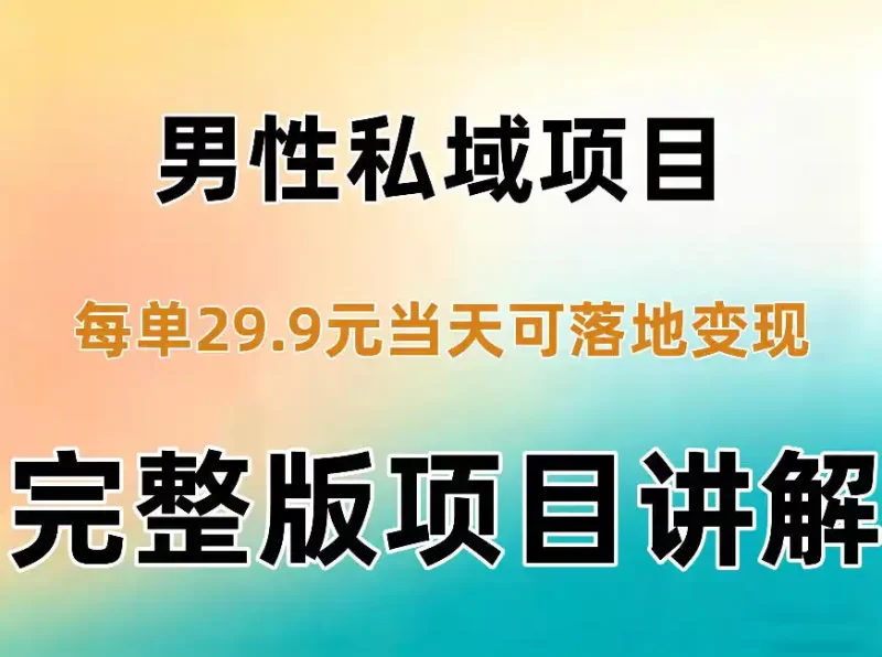 男性私域项目每单29.9,当天就能落地变现【不是S粉项目】详细拆解-51云资源