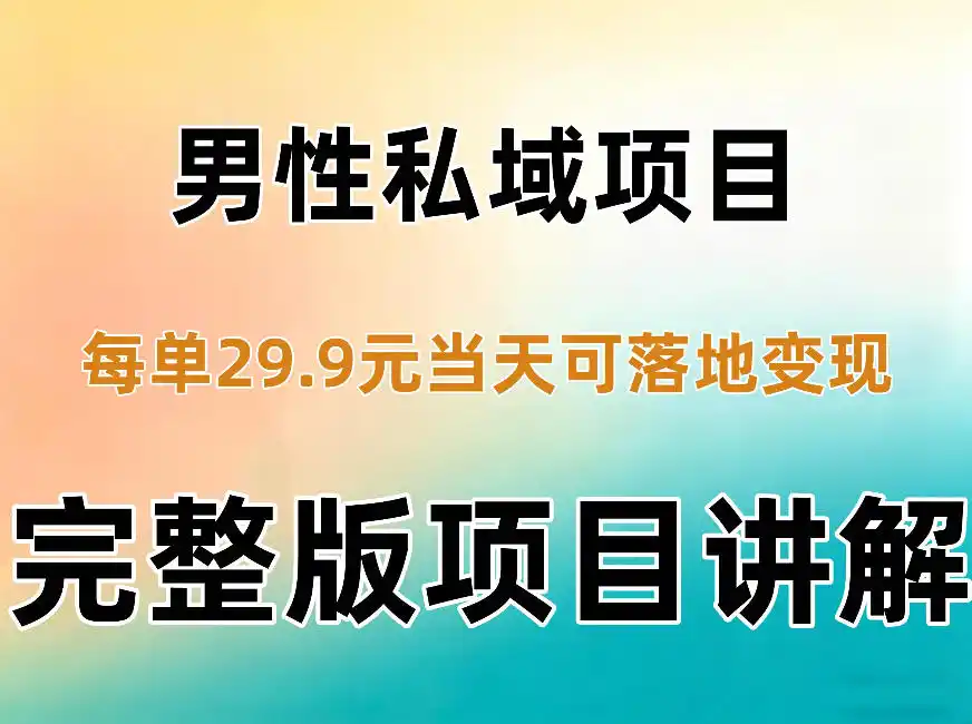 男性私域项目每单29.9，当天就能落地变现【不是S粉项目】详细拆解-51云资源