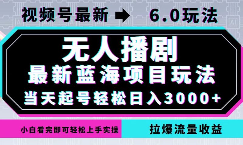 （12737期）视频号最新6.0玩法，无人播剧，轻松日入3000 ，最新蓝海项目，拉爆流量…-51云资源