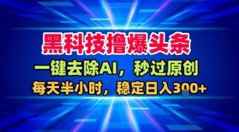 黑科技撸爆头条，一键去除AI，秒过原创，每天半小时，稳定日入3张 【揭秘】-51云资源
