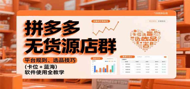 拼多多无货源店群:平台规则、选品技巧(卡位 蓝海),软件使用全教学-51云资源