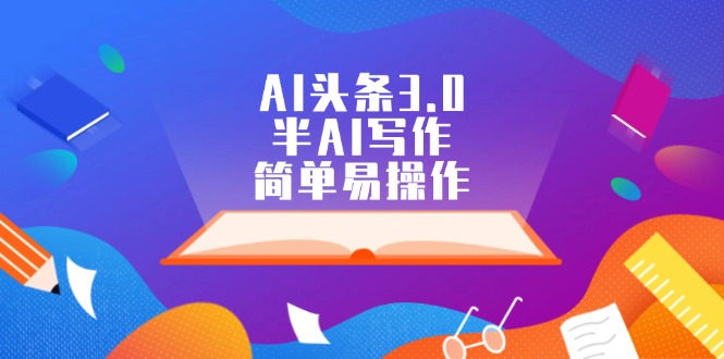 (12266期)AI头条3.0,半AI写作,简单易操作