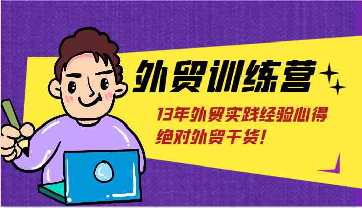 外贸训练营-浅到深,学得超快,拆解外贸的底层逻辑,打破你对外贸的固有认知!