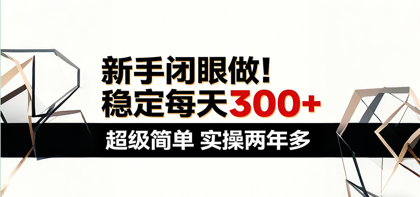 新手闭眼做，稳定每天300 ，超级简单，实操两年多 ！-51云资源