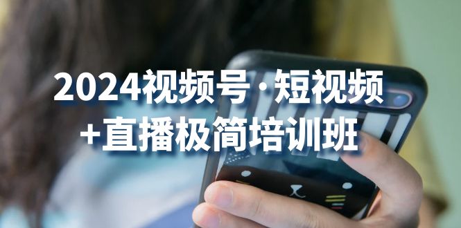 2024视频号短视频 直播极简培训班：抓住视频号风口，流量红利-51云资源