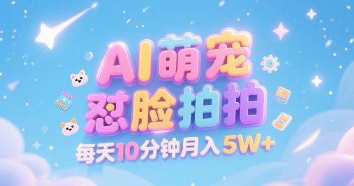 AI萌宠怼脸拍，萌宠赛道，精准高客单，每天十分钟，创作者分成，月入5W-51云资源