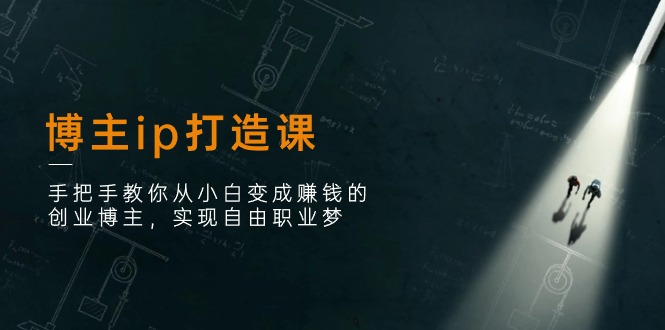 (11109期)博主ip打造课:手把手教你从小白变成赚钱的创业博主,实现自由职业梦-51云资源