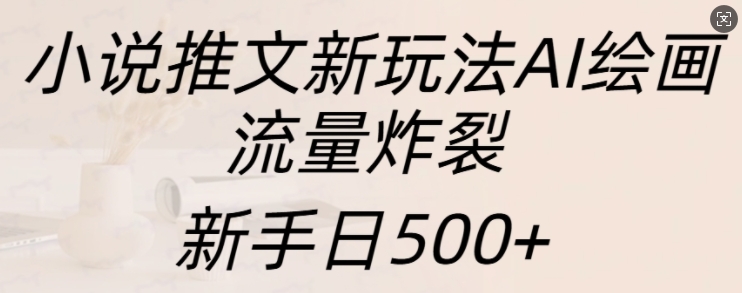小说推文新玩法AI绘画，流量炸裂，新手日500 【揭秘】-51云资源