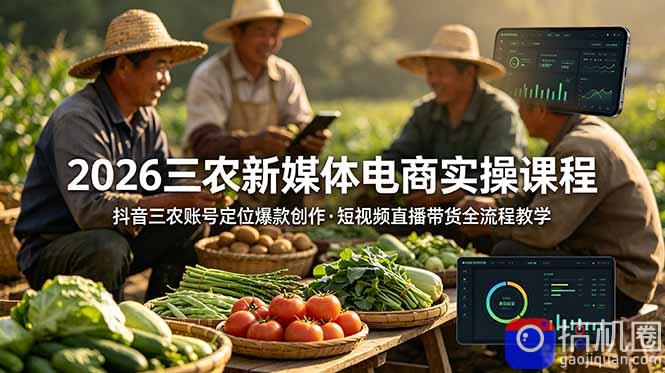 2026三农新媒体电商实操课程:抖音三农账号定位爆款创作,短视频直播带货全流程教学-51云资源