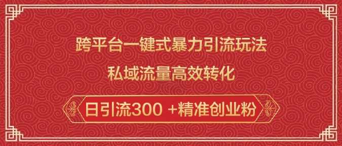 跨平台一键式暴力引流玩法,私域流量高效转化日引流300 精准创业粉