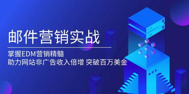 （13954期）邮件营销实战，掌握EDM营销精髓，助力网站非广告收入倍增，突破百万美金-51云资源
