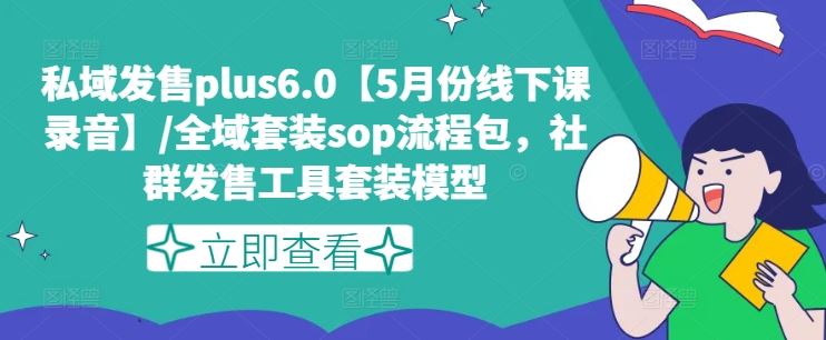 私域发售plus6.0【5月份线下课录音】/全域套装sop流程包,社群发售工具套装模型