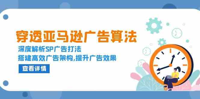 穿透亚马逊广告算法，深度解析SP广告打法，搭建高效广告架构,提升广告效果-51云资源