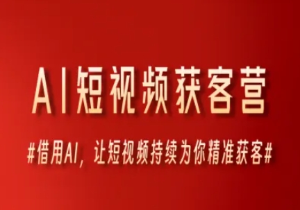 AI短视频获客营，借用AI，让短视频持续为你精准获客-51云资源