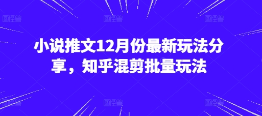 小说推文12月份最新玩法分享，知乎混剪批量玩法-51云资源
