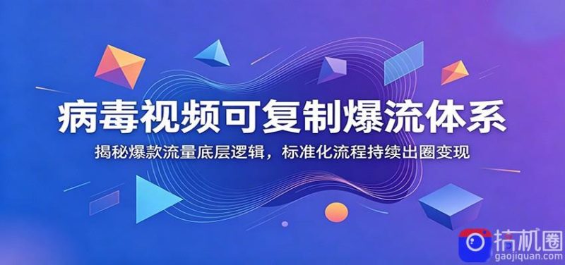 病毒视频可复制爆流体系:揭秘爆款流量底层逻辑,标准化流程持续出圈变现-51云资源