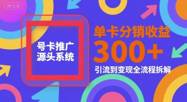 号卡推广源头系统,单卡分销收益3张 ,引流到变现全流程拆解【揭秘】