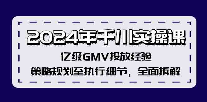 2024年千川实操课,亿级GMV投放经验,策略规划至执行细节,全面拆解-51云资源