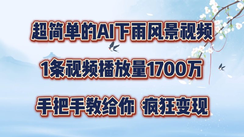 超简单的AI下雨风景视频，1条视频播放量1700万，手把手教给你，疯狂变现-51云资源
