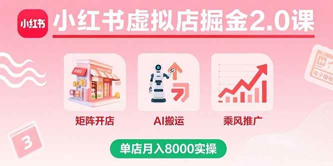 (15929期)小红书虚拟店掘金2.0课,矩阵开店 AI搬运 乘风推广,单店月入8000实操
