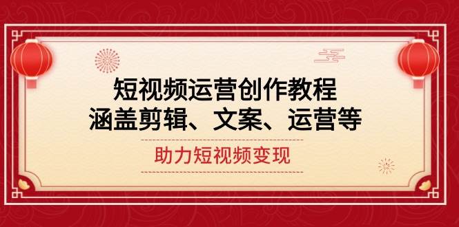 （14058期）短视频运营创作教程，涵盖剪辑、文案、运营等，助力短视频变现-51云资源