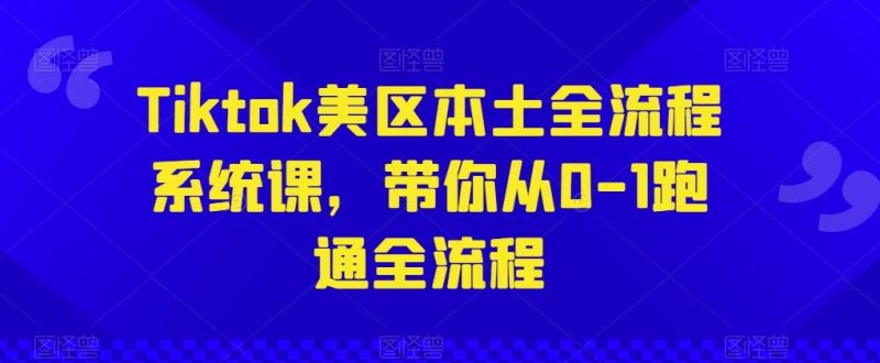 Tiktok美区本土全流程系统课,带你从0-1跑通全流程-51云资源