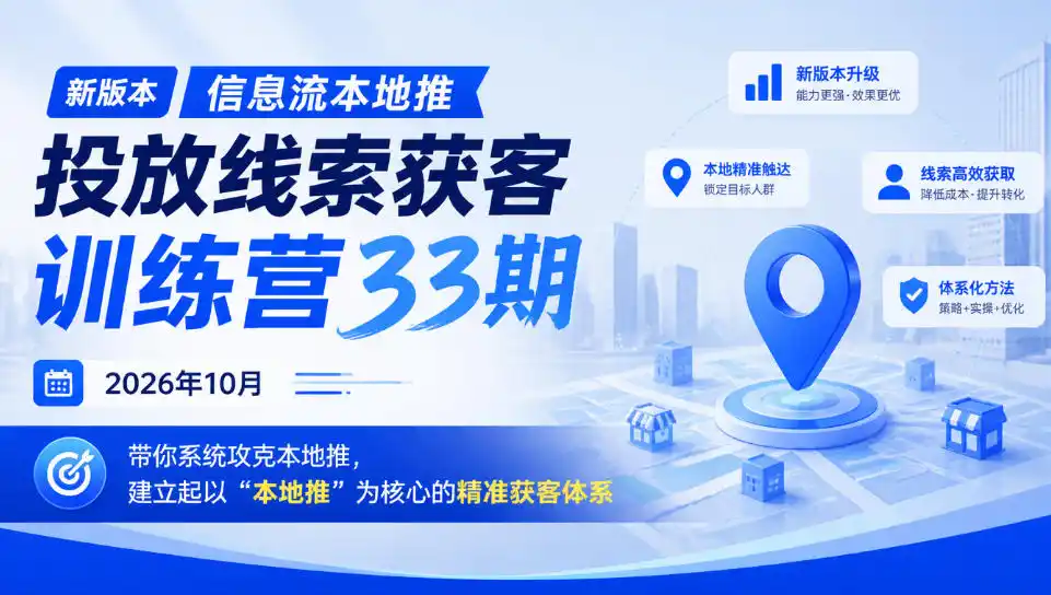 新版本信息流本地推投放线索获客训练营33期2026年10月，带你系统攻克本地推，建立起以“本地推”为核心的精准获客体系