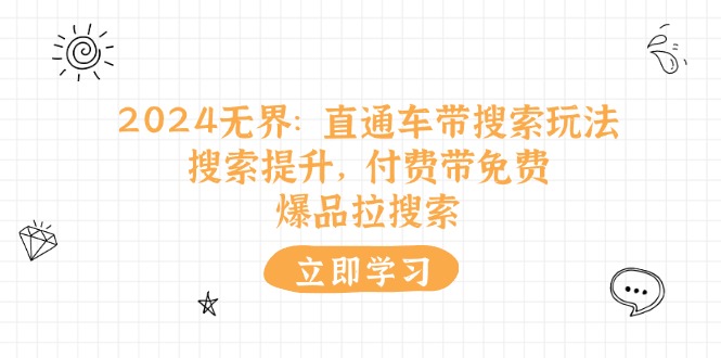 （11418期）2024无界：直通车 带搜索玩法，搜索提升，付费带免费，爆品拉搜索-51云资源