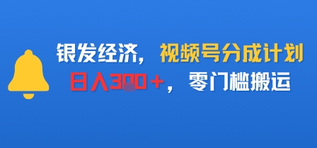 银发经济，视频号分成计划，日入3张＋，零门槛搬运-51云资源