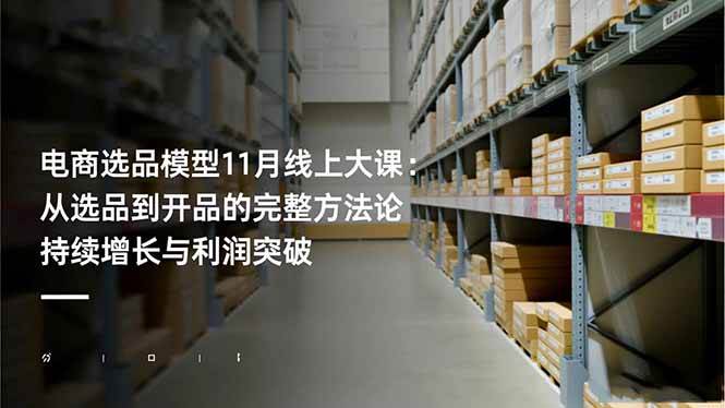 (16580期)电商选品模型11月线上大课:从选品到开品的完整方法论 持续增长与利润突破