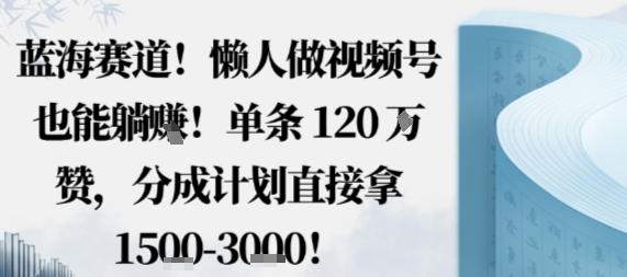 蓝海赛道，懒人做视频号也能躺挣，单条120W赞，分成计划直接拿1.5k，不用拍不用剪-51云资源