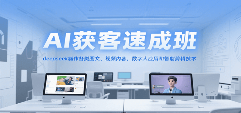 AI获客速成班,deepseek制作各类图文、视频内容,数字人应用和智能剪辑技术-51云资源