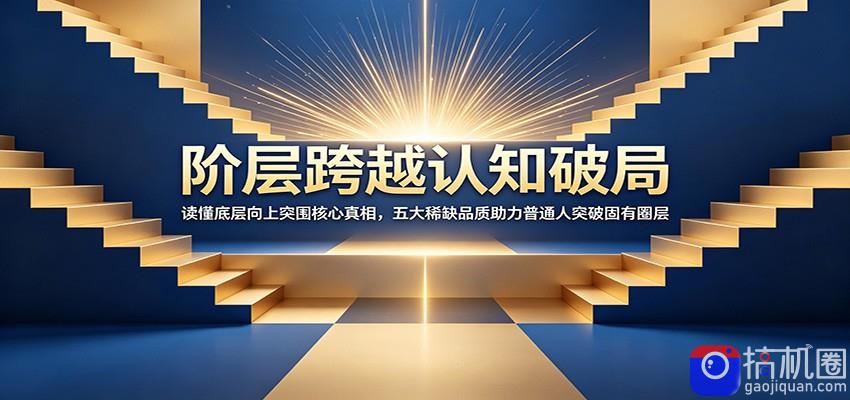 阶层跨越认知破局：读懂底层向上突围核心真相，五大稀缺品质助力普通人突破固有圈层-51云资源