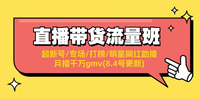 (11987期)直播带货流量班:起新号/专场/打榜/明星网红助播/月播千万gmv(8.4号更新)-51云资源