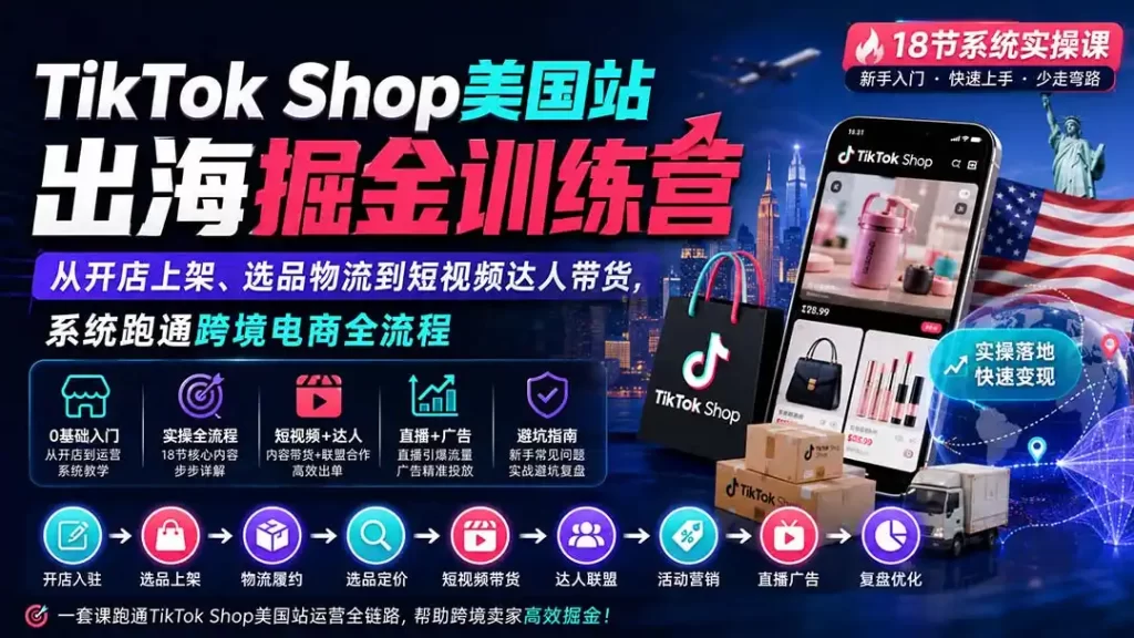 TikTok Shop美国站出海掘金训练营:从开店上架、选品物流到短视频达人带货,系统跑通跨境电商全流程-51云资源
