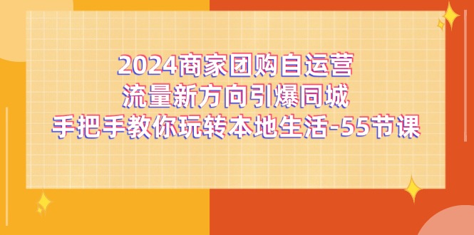2024商家团购自运营流量新方向引爆同城,手把手教你玩转本地生活(67节完整版)-51云资源