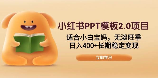 (13997期)小红书PPT模板2.0项目,适合小白宝妈,无淡旺季,日入400 长期稳定变现