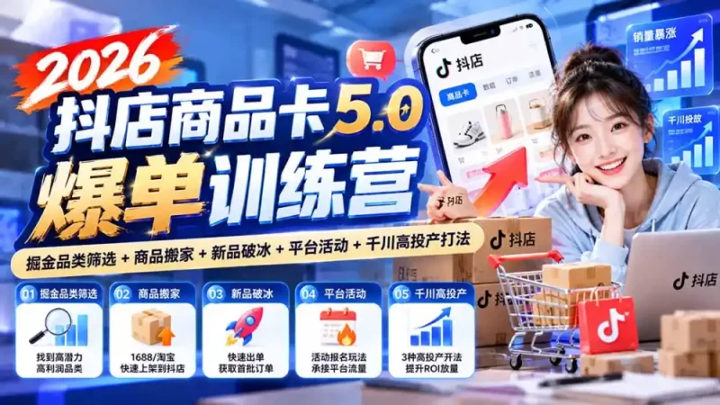 2026抖店商品卡5.0爆单训练营：掘金品类筛选 商品搬家 新品破冰 平台活动 千川高投产打法-51云资源