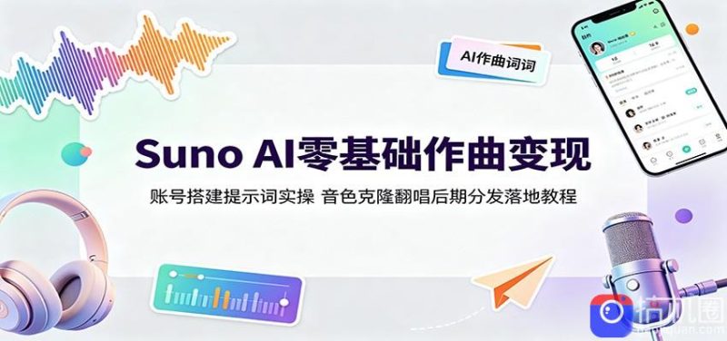 Suno AI零基础作曲变现：账号搭建提示词实操，音色克隆翻唱后期分发落地教程-51云资源