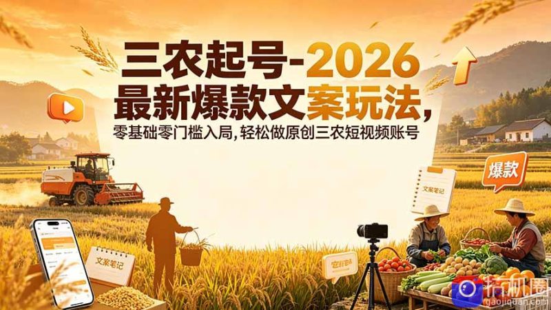 三农起号-2026 最新爆款文案玩法,零基础零门槛入局,轻松做原创三农短视频账号-51云资源