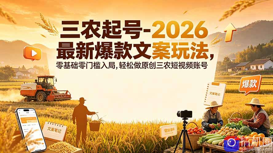 三农起号-2026 最新爆款文案玩法,零基础零门槛入局,轻松做原创三农短视频账号-51云资源